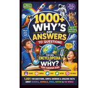 1000+ Why’s and Answers to Questions: The Big Encyclopedia of Why? for Curious Kids: 1,001 Fun Questions, Simple Answers & Amazing Facts About Science, Animals, Space, Nature & the World
