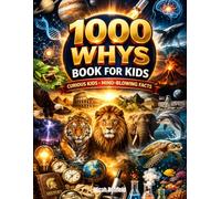 1000 Whys Book for Kids: 1000 Whys Book for Kids Big Questions, Amazing Answers, and Mind-Blowing Facts About Science, Space, Nature, and History
