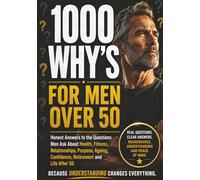 1000 Whys for Men Over 50: Honest Answers to the Questions Men Ask About Health, Fitness, Relationships, Purpose, Ageing, Confidence, Retirement and Life After 50