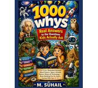 1000 Whys - Real Answers To The Questions Kids Actually Ask: The Big Full - Color Illustrated Encyclopedia For curious Kids - Science, Space, Animals, ... & How The World Really Works| Ages 6- 12