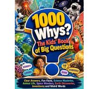1000 Whys The Kids’ Book of Big Questions: Clear Answers, Fun Facts, Science Mysteries, Animal Life, Space Wonders, Earth Discoveries, Inventions, and Weird Words