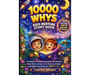 10000 WHYS KIDS BEDTIME STORY BOOK: A Collection of Amazing Questions and Answers About Nature, Science, the Universe, Animals, and Night-Time Stories for Ages 5-10