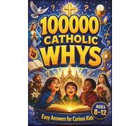 100000 Catholic Whys: Easy Answers for Curious Kids: Clear, Gentle Answers to the Questions Children Really Ask About God, Mass, Saints, Prayer, Heaven, and the Catholic Faith