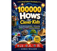 100000 Hows for Clever Kids: How the World Actually Works - 25 Fascinating Categories including Chemistry, Engineering, Biology, Music, History & the Future of Science