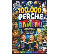 100000 Perché per Bambini: Il libro definitivo di domande e risposte, fatti sorprendenti e grandi scoperte per menti curiose