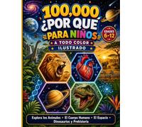 100000 Porqués Libro Ilustrado a Todo Color para Niños: Una Enciclopedia Completa para Niños de 6 a 12 Años que Explora los Animales, el Cuerpo Humano, el Espacio, los Dinosaurios y la Prehistoria