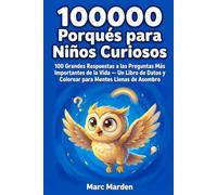 100000 Porqués para Niños Curiosos: 100 Grandes Respuestas a las Preguntas Más Importantes de la Vida - Un Libro de Datos y Colorear para Mentes Llenas de Asombro