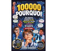 100000 POURQUOI: Des réponses étonnantes aux questions les plus importantes, les plus drôles et les plus curieuses que se posent les enfants de 6 à 12 ans