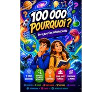 100000 Pourquoi Livre pour Les Adolescents: Encyclopédie de Questions et Réponses pour les Jeunes qui Souhaitent Développer leurs Connaissances, leur Réflexion et leur Curiosité