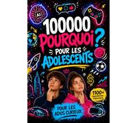 100000 Pourquoi Pour Les Adolescents: L'Encyclopédie de Questions et Réponses pour les ados curieux | Découvertes et Faits incroyables sur la Tech, Science, Internet et le Zoo...