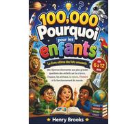 100000 Pourquoi Pour Les Enfants: Le livre ultime des faits amusants - des réponses étonnantes aux plus grandes questions des enfants sur la science, ... l’histoire et le fonctionnement du monde