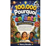 100000 Pourquoi Pour Les Enfants: Le livre ultime des faits amusants - des réponses étonnantes aux plus grandes questions des enfants sur la science, ... l’histoire et le fonctionnement du monde