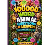 100000 weird animal questions & answers for curious kids (Age 6-8): funny, strange & mind-blowing facts kids will love (Kairo M. Elwin Series)
