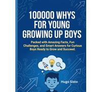 100000 WHY FOR YOUNG GROWING UP BOYS: packed with amazing facts, fun challenges, and smart Answer for curious Boys Ready to Grow and Succeed.