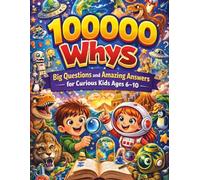 100000 Whys: Big Questions and Amazing Answers for Curious Kids Ages 6-10
