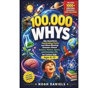 100000 Whys: Big Questions, Fascinating Facts, and Mind-Blowing Answers About Science, Nature, Space, and Everyday Life for Curious Kids Ages 6-12