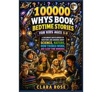 100000 WHYS BOOK: BEDTIME STORIES FOR KIDS AGES 5-8: A Children’s Encyclopedia of Questions And Answers About Science, Nature, How Things Work And Sleep-Time Wonders