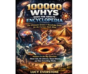 100000 Whys Book for Adults Encyclopedia: The Ultimate Science & Knowledge Guide for the Curious Adult Mind Answers to the Big Questions About Life, ... Human Behavior, and How Everything Works