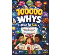 100000 Whys Book for Kids: A Fascinating Encyclopedia of Curious Questions and Brilliant Answers About Science, Animals, Space, Nature, and More (Ages 6-12)