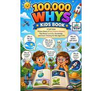 100000 Whys Book for Kids: A Full Color Picture Book of Easy Science Answers That Boost Curiosity, Knowledge, and Smart Thinking for Kids Ages 6-10.