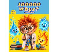 100000 Whys? Book for Kids: A Science Encyclopedia for Curious Kids: Discover the History and Science of Fire, Water & Electricity ages 8+