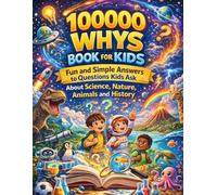 100000 Whys Book for Kids: Fun and Simple Answers to Questions Kids Ask About Science, Nature, Animals and History