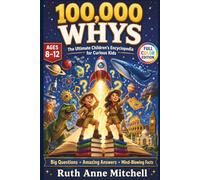 100000 WHYS Book The Ultimate Children's Encyclopedia for Curious Kids: Big Questions, Amazing Answers and Mind-Blowing Facts About Science, Space, History, Art, Animals and Our World Ages 8-12