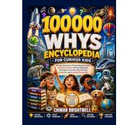 100000 Whys Encyclopedia for Curious Kids: An Epic Adventure of Fascinating Questions, Brilliant Answers and Fun Challenges That Spark Curiosity, Big Thinking, Creativity, and Amazing Discoveries