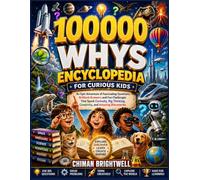 100000 Whys Encyclopedia for Curious Kids: An Epic Adventure of Fascinating Questions, Brilliant Answers and Fun Challenges That Spark Curiosity, Big Thinking, Creativity, and Amazing Discoveries