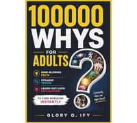 100000 Whys for Adults: Mind-Blowing Facts, Strange Truths, and Laugh-Out-Loud Explanations to Cure Boredom Instantly (Smart Thinking Books)