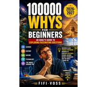 100000 Whys for Beginners: An Adults Guide to Exploring Fascinating Questions: Discover Clear, Thought-Provoking Answers To Everyday Mysteries, ... Nature, Technology, And The World Around You