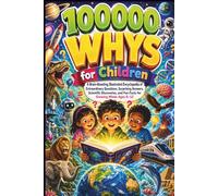 100000 Whys for Children: A Brain-Boosting Illustrated Encyclopedia of Extraordinary Questions, Surprising Answers, Scientific Discoveries, and Fun Facts for Growing Minds Ages 6-12