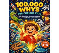 100000 Whys for Curious Kids: Big Questions, Amazing Answers, and Fun Facts Every Child Will Love, for Ages 8-12
