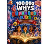 100000 WHYS FOR HUMAN BODY KIDS: VOL 1: THE COMPLETE HUMAN VISUAL ENCYCLOPEDIA FOR CURIOUS KIDS FILLED WITH AMAZING ANSWERS, FASCINATING FACTS, AND ... FOR CURIOUS KIDS: VISUAL ENCYCLOPEDIA SERIES)