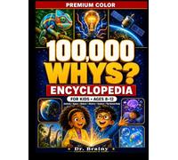 100000 Whys for Kids: A Colorful Illustrated Encyclopedia Packed with Amazing Answers, Weird Facts, Myth Busters, Brain Quizzes, and Fun Discoveries for Curious Kids Ages 8-12