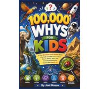 100000 Whys For Kids: A Fun Question-and-Answer Book Filled with Incredible Facts, Science, Nature, History, Space, and Everyday Mysteries for Curious Kids Ages 6-12