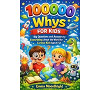 100000 whys for kids: Big Questions and Answers to Everything about the World for Curious Kids Ages 6-12