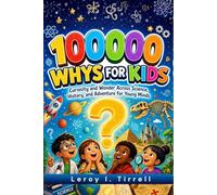 100000 Whys for Kids: Curiosity and Wonder Across Science, History, and Adventure for Young Minds (The Curiosity-to-Genius Series)