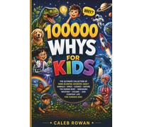 100000 WHYS FOR KIDS: The Ultimate Collection of Mind-Blowing Answers About Animals, Space, Science, Nature, the Human Body, Dinosaurs, Weather, Oceans, and Everyday Life for Curious Kids