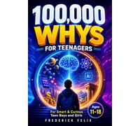 100000 Whys for Teenagers : The Big Why Encyclopedia Book for Smart & Curious Teen Boys and Girls: Questions and Answers About School, Friendship, Science, History, Emotions, Technology & Modern Life