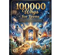 100000 Whys for Teens: A Collection of Fascinating Questions and Easy-to-Understand Answers Designed to Spark Curiosity and Expand Knowledge