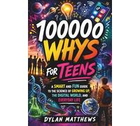 100000 Whys for Teens: A Smart and Fun Guide to the Science of Growing Up, the Digital World, and Everyday Life