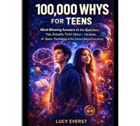 100000 Whys for Teens: Mind-Blowing Answers to the Questions You Actually Think About - The Brain, AI, Space, Psychology & the Science Behind Everything (Ages 11-17)