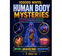 100000 WHYS: HUMAN BODY MYSTERIES: A Full-Color Visual Encyclopedia of Big Questions, Smart Answers About What Happens Inside Your Body, How It Works ... WHYS Full-Color Encyclopedia Collection)