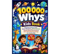 100000 Whys Kids Book: Amazing Science Facts, Space Mysteries, Animal Secrets, Human Body Discoveries & Brain-Boosting Knowledge for Curious Kids