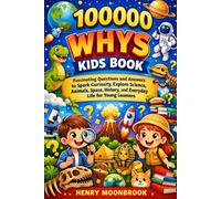 100000 whys kids book: Fascinating Questions and Answers to Spark Curiosity, Explore Science, Animals, Space, History, and Everyday Life for Young Learners.