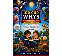 100000 WHYS: La Gran Enciclopedia Infantil de Preguntas y Respuestas: Ciencia, Naturaleza, Animales, Espacio, Tecnología, Cuerpo Humano, Emociones y Todo lo que los Niños Quieren Saber