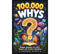 100000 Whys: Simple Answers to Life's Biggest and Smallest Questions for Kids Ages 6-12.