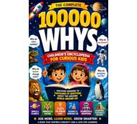 100000 Whys - The Complete Children’s Encyclopedia For Curious Kids: Big Questions and Answers for Kids Ages 6-10