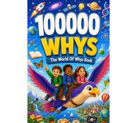 100000 Whys: The World of Whys Book: The Ultimate Children’s Encyclopedia of Big Questions, Amazing Facts, Science, Space, History, Animals, and Much More